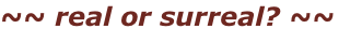 ~~ real or surreal? ~~